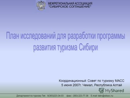 Департамент по туризму Тел.: 8(383)223-34-03 факс: (383) 223-77-38 Е-mail: tatin@sibacc.ru Координационный Совет по туризму МАСС 5 июня 2007г. Чемал, Республика.