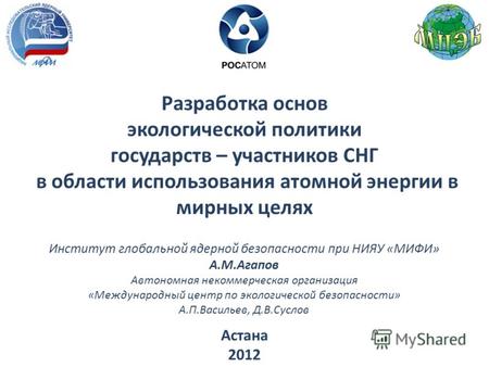 Разработка основ экологической политики государств – участников СНГ в области использования атомной энергии в мирных целях Астана 2012 Институт глобальной.