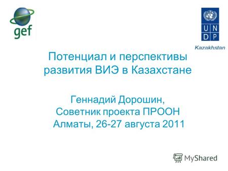 Потенциал и перспективы развития ВИЭ в Казахстане Геннадий Дорошин, Советник проекта ПРООН Алматы, 26-27 августа 2011.