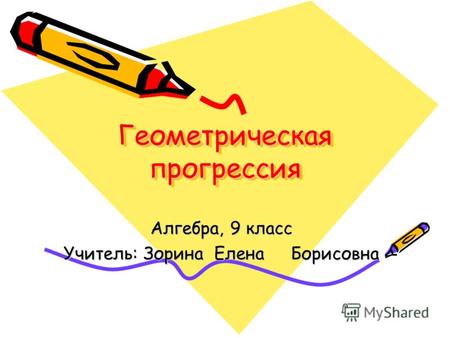 Геометрическая прогрессия Алгебра, 9 класс Учитель: Зорина Елена Борисовна.