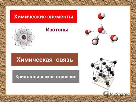 Химические элементы Химическая связь Кристаллическое строение Изотопы.