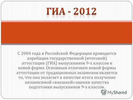 С 2004 года в Российской Федерации проводится апробация государственной ( итоговой ) аттестации ( ГИА ) выпускников 9- х классов в новой форме. Основным.