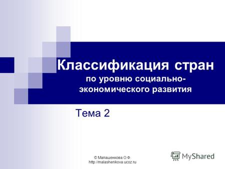 © Малашенкова О.Ф.  Классификация стран по уровню социально- экономического развития Тема 2.