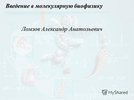 Введение в молекулярную биофизику Ломзов Александр Анатольевич.