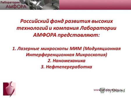 Российский фонд развития высоких технологий и компания Лаборатории АМФОРА представляют: 1. Лазерные микроскопы МИМ (Модуляционная Интерференционная Микроскопия)