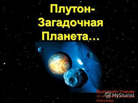 Плутон- Загадочная Планета… Плутон- Загадочная Планета… Выполнил:Ученик 10 «б»Класса:Воронцов Александр.