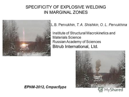 L.B. Pervukhin, T. A. Shishkin, O. L. Pervukhina SPECIFICITY OF EXPLOSIVE WELDING IN MARGINAL ZONES EPNM-2012, Страсбург Institute of Structural Macrokinetics.