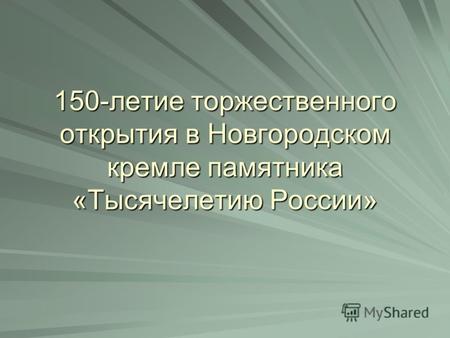 150-летие торжественного открытия в Новгородском кремле памятника «Тысячелетию России»