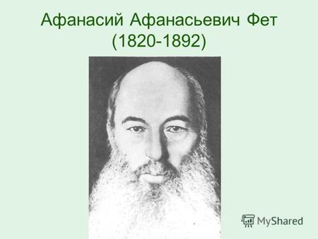 Афанасий Афанасьевич Фет (1820-1892). «Смело можем сказать, что человек, понимающий поэзию и охотно открывающий душу свою её ощущениям, ни в одном русском.