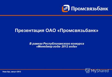 Презентация ОАО «Промсвязьбанк» В рамках Республиканского конкурса «Менеджер года- 2012 года» Улан-Удэ, август 2012.