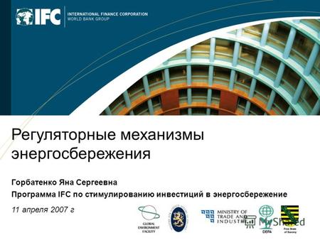 1 Регуляторные механизмы энергосбережения Горбатенко Яна Сергеевна Программа IFC по стимулированию инвестиций в энергосбережение 11 апреля 2007 г.