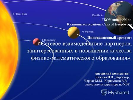 ГБОУ лицей 144 Калининского района Санкт-Петербурга Инновационный продукт: «Сетевое взаимодействие партнеров, заинтересованных в повышении качества физико-математического.