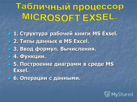 1. Структура рабочей книги MS Exsel. 1. Структура рабочей книги MS Exsel. 2. Типы данных в MS Excel. 2. Типы данных в MS Excel. 3. Ввод формул. Вычисления.