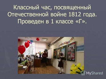 Классный час, посвященный Отечественной войне 1812 года. Проведен в 1 классе «Г».