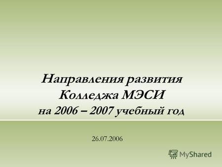 Направления развития Колледжа МЭСИ на 2006 – 2007 учебный год 26.07.2006.
