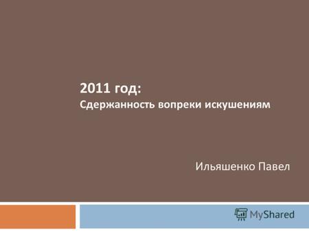 2011 год : Сдержанность вопреки искушениям Ильяшенко Павел.
