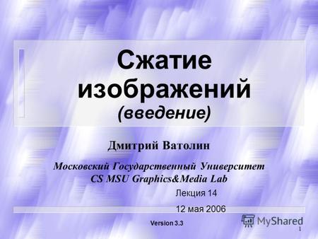 1 Сжатие изображений (введение) Дмитрий Ватолин Московский Государственный Университет CS MSU Graphics&Media Lab Version 3.3 Лекция 14 12 мая 2006.