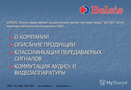 1 (495) 231-3586, 306-7687 www.belsis.ru info@belsis.ru О КОМПАНИИ ОПИСАНИЕ ПРОДУКЦИИ КЛАССИФИКАЦИЯ ПЕРЕДАВАЕМЫХ СИГНАЛОВ КОММУТАЦИЯ АУДИО- И ВИДЕОАППАРАТУРЫ.