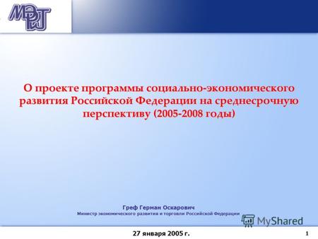 1 27 января 2005 г. Греф Герман Оскарович Министр экономического развития и торговли Российской Федерации О проекте программы социально-экономического.
