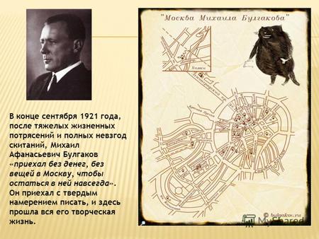 В конце сентября 1921 года, после тяжелых жизненных потрясений и полных невзгод скитаний, Михаил Афанасьевич Булгаков «приехал без денег, без вещей в Москву,