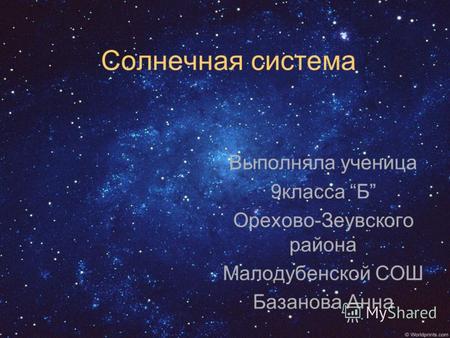 Солнечная система Выполняла ученица 9класса Б Орехово-Зеувского района Малодубенской СОШ Базанова Анна.