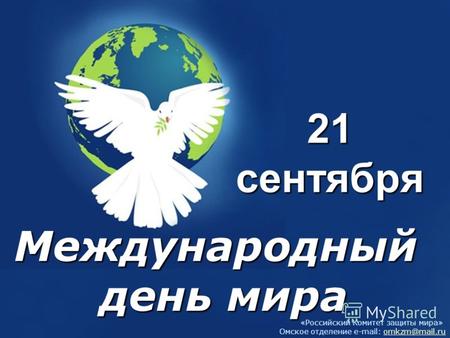 «Российский Комитет защиты мира» Омское отделение e-mail: omkzm@mail.ruomkzm@mail.ru 21 сентября Международный день мира.