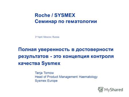 Полная уверенность в достоверности результатов - это концепция контроля качества Sysmex 3 rd April, Moscow, Russia Roche / SYSMEX Семинар по гематологии.