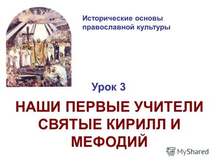 Исторические основы православной культуры Урок 3 НАШИ ПЕРВЫЕ УЧИТЕЛИ СВЯТЫЕ КИРИЛЛ И МЕФОДИЙ.
