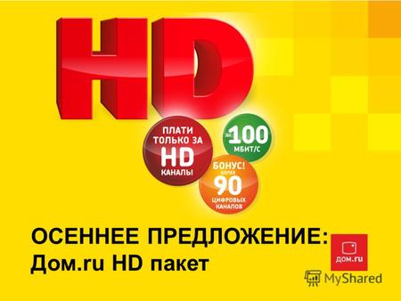 ОСЕННЕЕ ПРЕДЛОЖЕНИЕ: Дом.ru HD пакет. СУПЕР ПАКЕТ СУПЕР HD: 23 HD канала в «базовом пакете» Дом.ru TV: + 95 цифровых каналов – бесплатно! СУПЕР БЫСТРЫЙ: