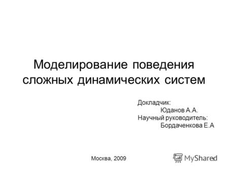 1 Моделирование поведения сложных динамических систем Докладчик: Юданов А.А. Научный руководитель: Бордаченкова Е.А Москва, 2009.
