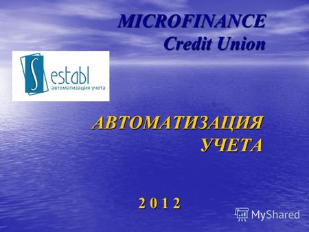 MICROFINANCE Credit Union 2 0 1 2 АВТОМАТИЗАЦИЯ УЧЕТА.