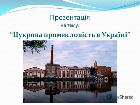 Презентація на тему: Цукрова промисловість в Україні.