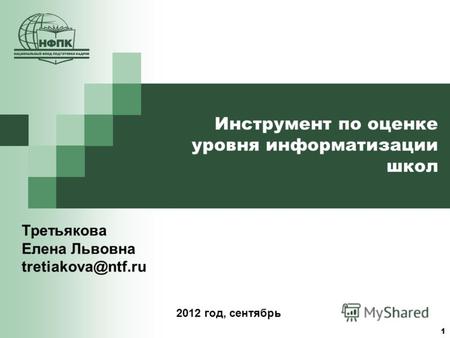 1 Инструмент по оценке уровня информатизации школ Третьякова Елена Львовна tretiakova@ntf.ru 2012 год, сентябрь.