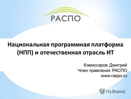 Национальная программная платформа (НПП) и отечественная отрасль ИТ Комиссаров Дмитрий Член правления РАСПО www.raspo.ru.