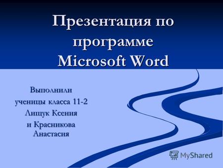 Презентация по программе Microsoft Word Выполнили ученицы класса 11-2 Лищук Ксения и Красникова Анастасия.