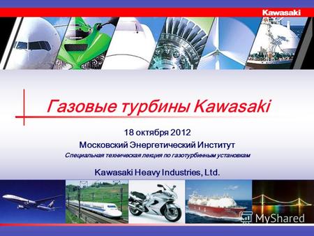 Газовые турбины Kawasaki 18 октября 2012 Московский Энергетический Институт Специальная техническая лекция по газотурбинным установкам Kawasaki Heavy Industries,