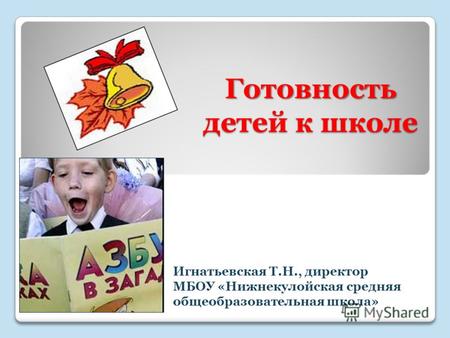 Готовность детей к школе Игнатьевская Т.Н., директор МБОУ «Нижнекулойская средняя общеобразовательная школа»