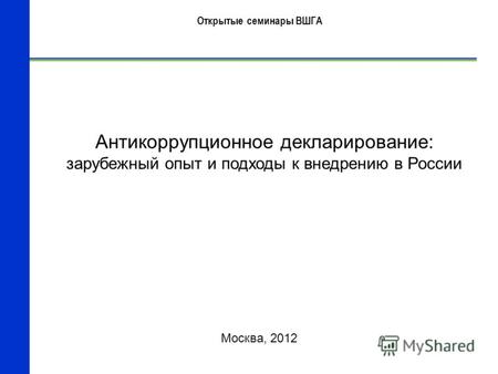 Антикоррупционное декларирование: зарубежный опыт и подходы к внедрению в России Москва, 2012 Открытые семинары ВШГА.