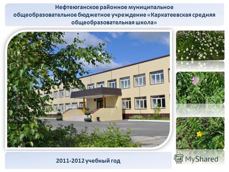 Нефтеюганское районное муниципальное общеобразовательное бюджетное учреждение «Каркатеевская средняя общеобразовательная школа» 2011-2012 учебный год.