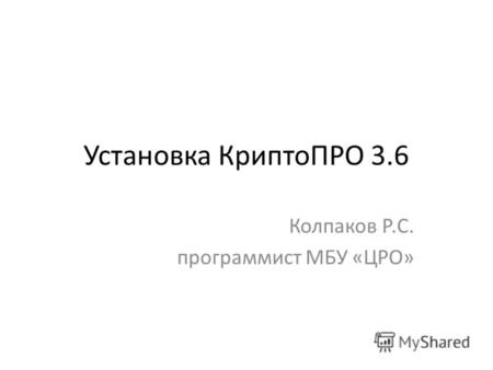 Установка КриптоПРО 3.6 Колпаков Р.С. программист МБУ «ЦРО»