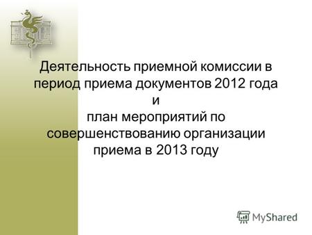 Деятельность приемной комиссии в период приема документов 2012 года и план мероприятий по совершенствованию организации приема в 2013 году.