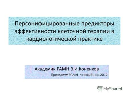 Персонифицированные предикторы эффективности клеточной терапии в кардиологической практике Академик РАМН В.И.Коненков Президиум РАМН Новосибирск 2012.