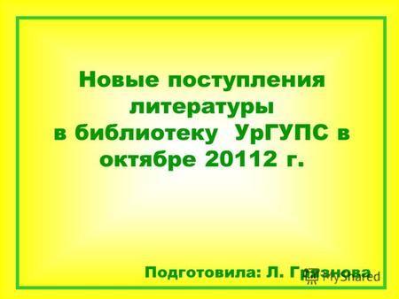 Новые поступления литературы в библиотеку УрГУПС в октябре 20112 г. Подготовила: Л. Грязнова.