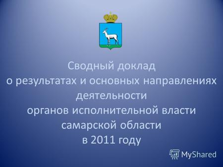 Сводный доклад о результатах и основных направлениях деятельности органов исполнительной власти самарской области в 2011 году.