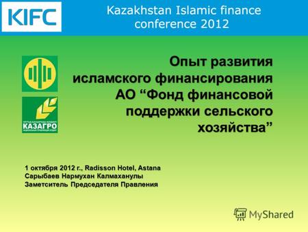 Опыт развития исламского финансирования АО Фонд финансовой поддержки сельского хозяйства 1 октября 2012 г., Radisson Hotel, Astana Сарыбаев Нармухан Калмаханулы.