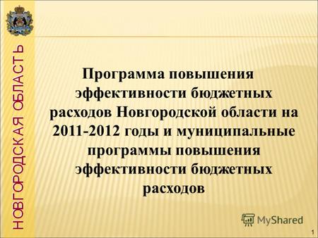 1 Программа повышения эффективности бюджетных расходов Новгородской области на 2011-2012 годы и муниципальные программы повышения эффективности бюджетных.