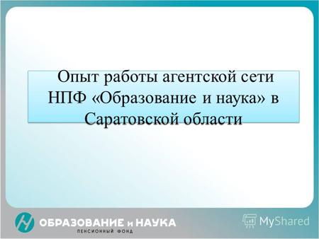 Опыт работы агентской сети НПФ «Образование и наука» в Саратовской области.