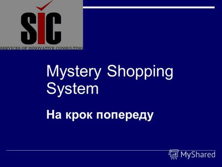 Mystery Shopping System На крок попереду. Інноваційна послуга Mystery Shopping від SIC Company Mystery Shopping – «таємничий» чи «таємний» покупець –