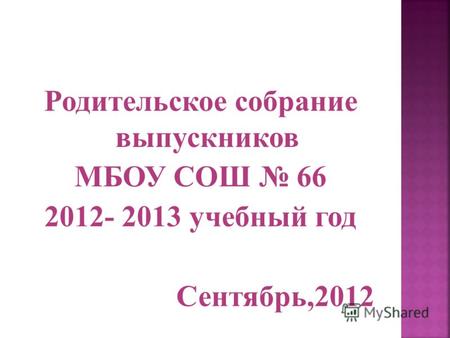 Родительское собрание выпускников МБОУ СОШ 66 2012- 2013 учебный год Сентябрь,2012.