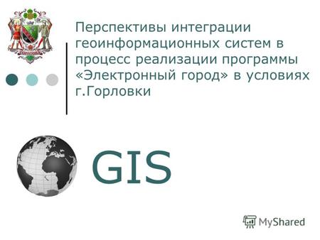 Перспективы интеграции геоинформационных систем в процесc реализации программы «Электронный город» в условиях г.Горловки GIS.